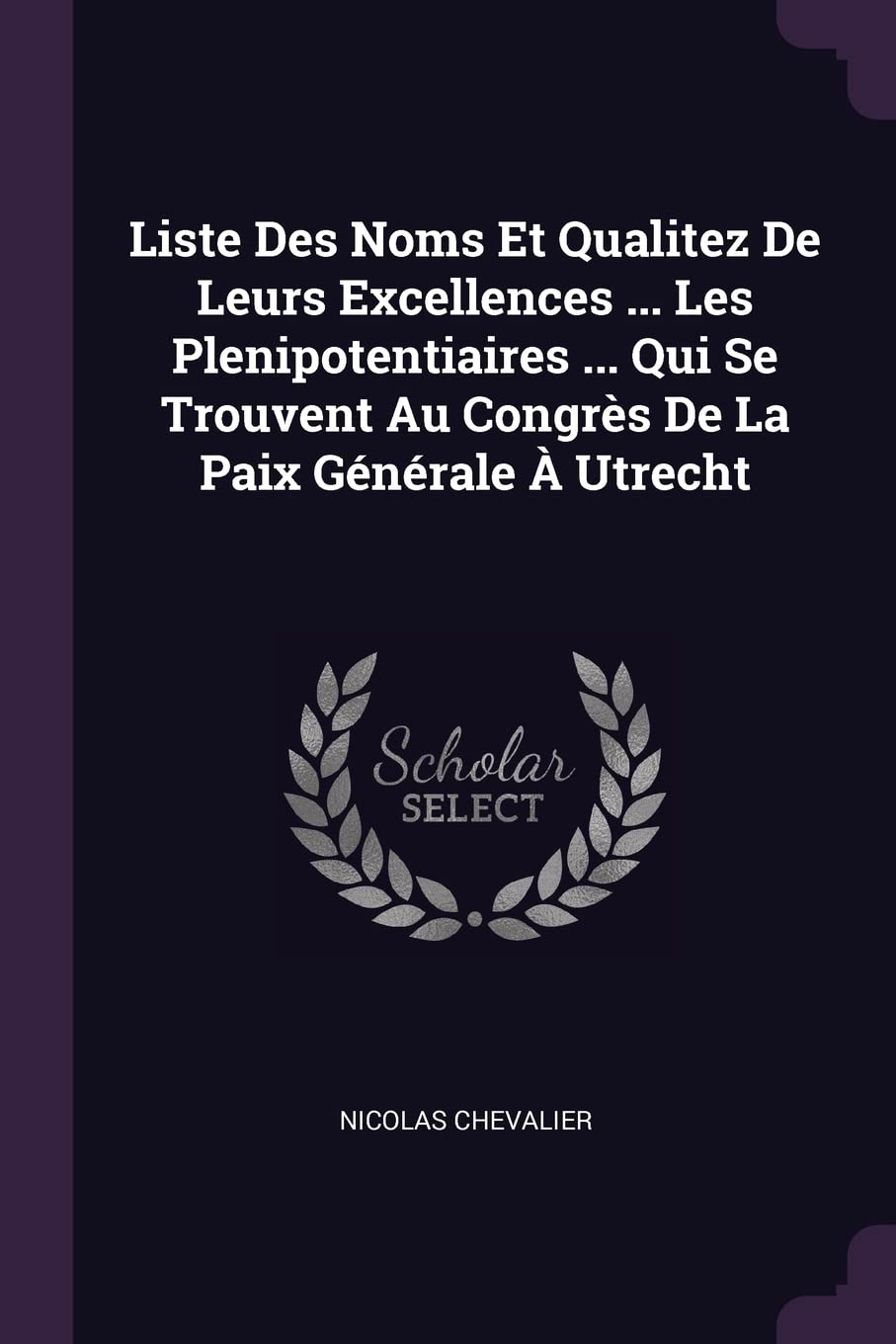 Liste Des Noms Et Qualitez De Leurs Excellences ... Les Plenipotentiaires ... Qui Se Trouvent Au Congrès De La Paix Générale À Utrecht Politics & History