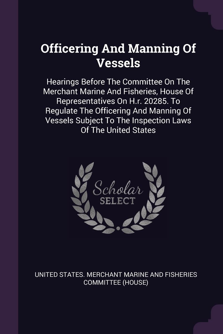Officering And Manning Of Vessels: Hearings Before The Committee On The Merchant Marine And Fisheries, House Of Representatives On H.r. 20285. To ... To The Inspection Laws Of The United States Politics & History