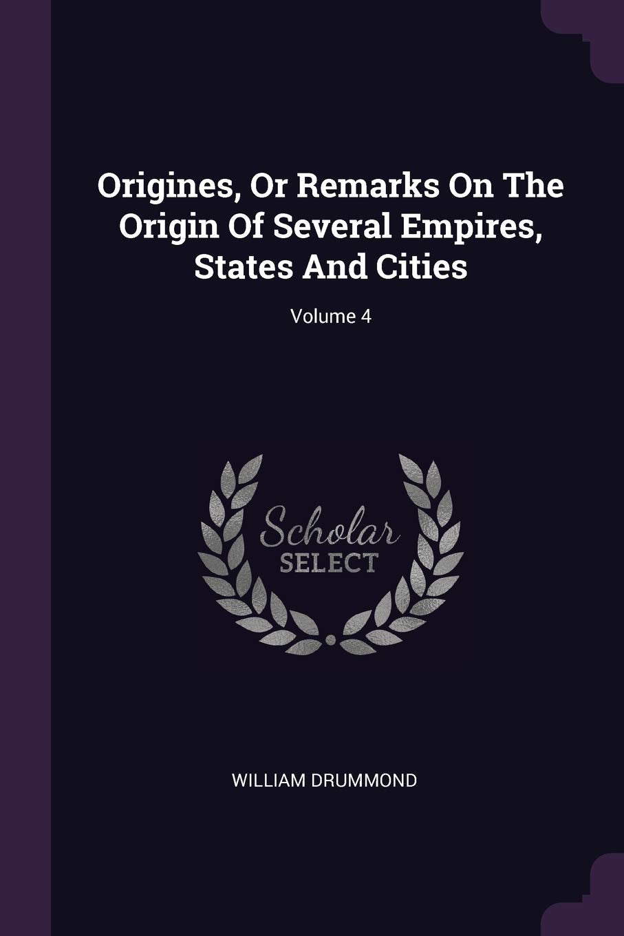 Origines, Or Remarks On The Origin Of Several Empires, States And Cities; Volume 4 Politics & History