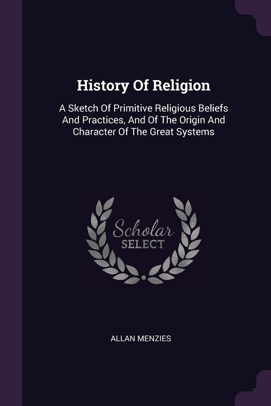 History Of Religion: A Sketch Of Primitive Religious Beliefs And Practices, And Of The Origin And Character Of The Great Systems Philosophy