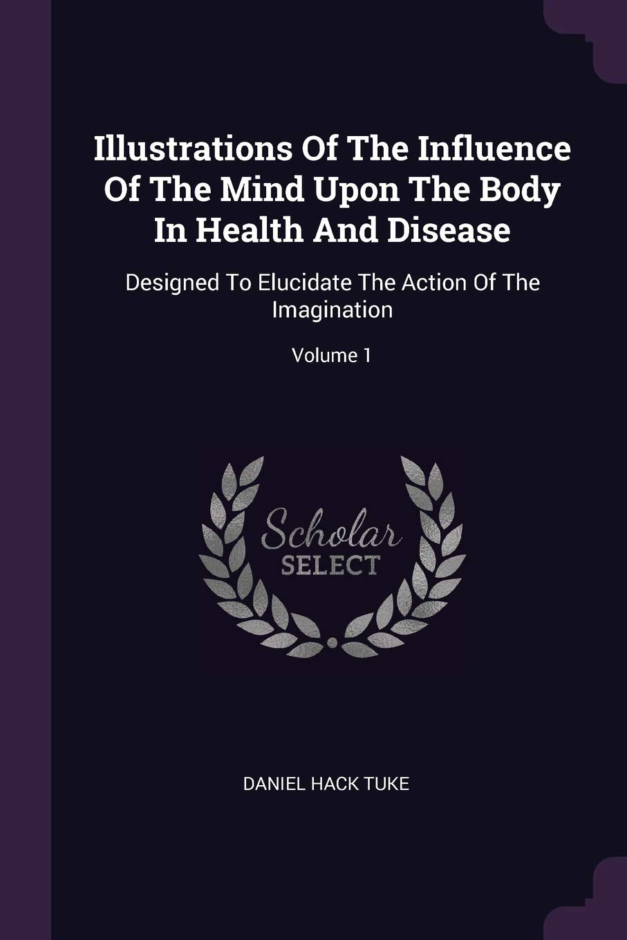 Illustrations Of The Influence Of The Mind Upon The Body In Health And Disease: Designed To Elucidate The Action Of The Imagination; Volume 1 Contemporary literature