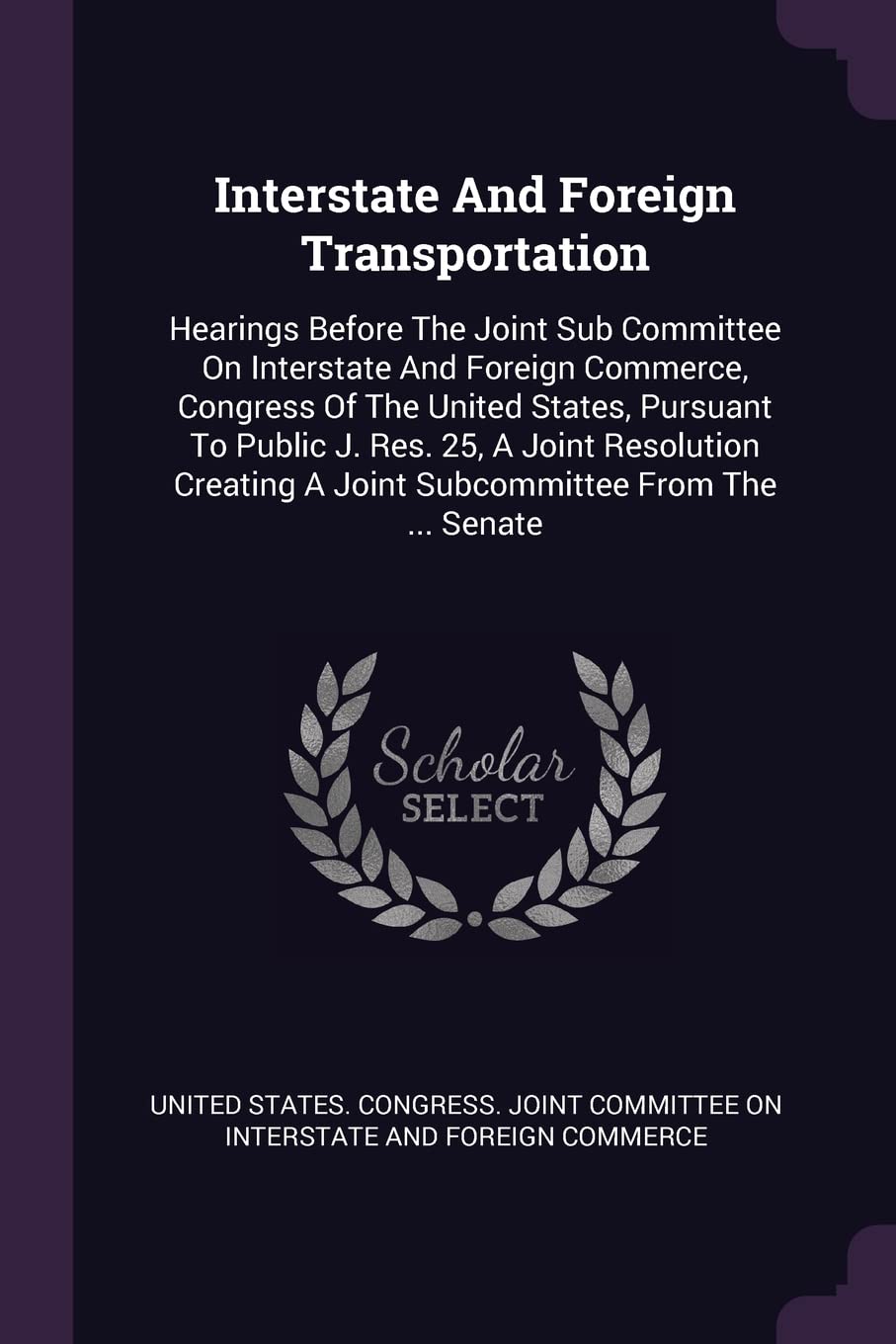 Interstate And Foreign Transportation: Hearings Before The Joint Sub Committee On Interstate And Foreign Commerce, Congress Of The United States, ... A Joint Subcommittee From The ... Senate Politics & History