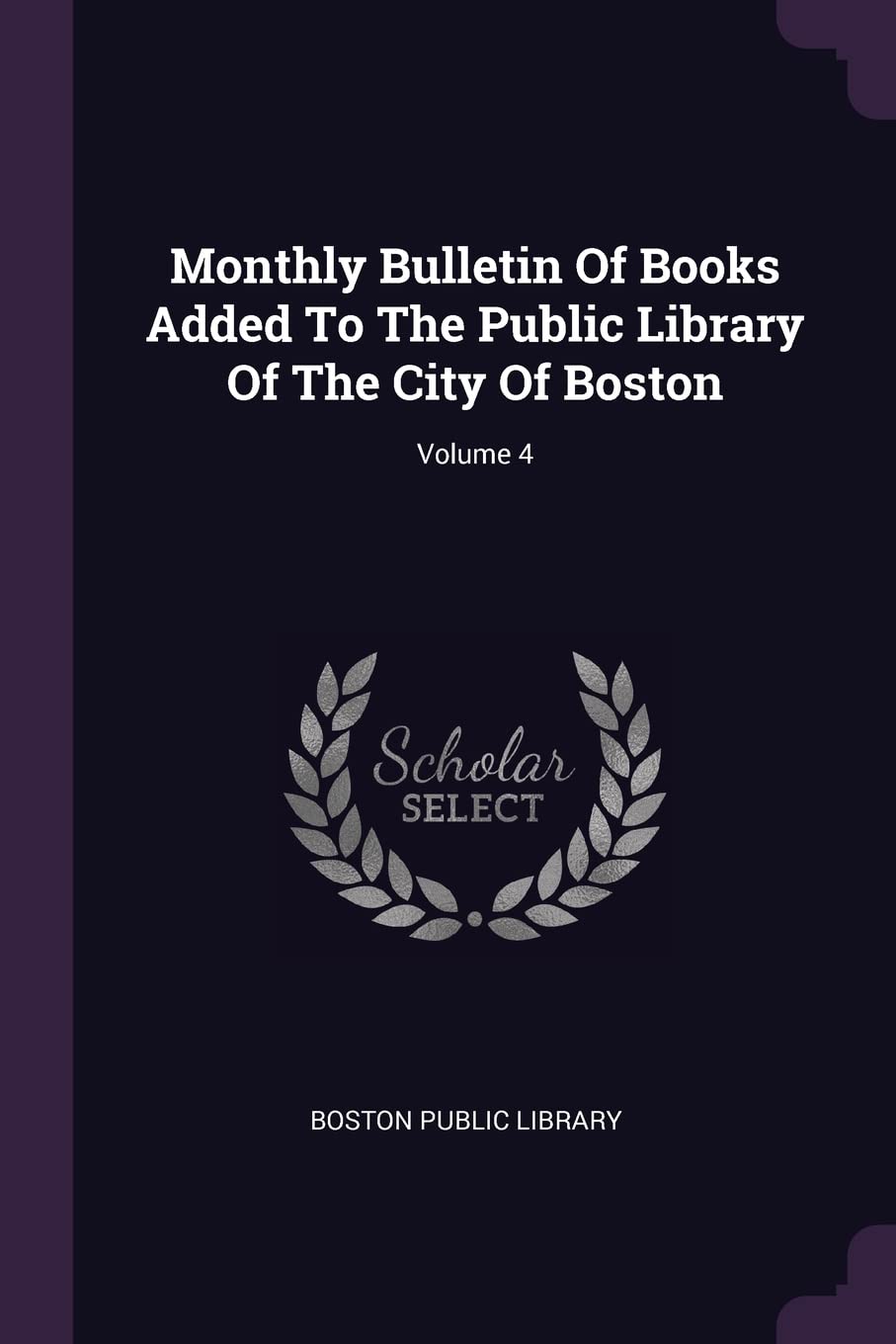 Monthly Bulletin of Books Added to the Public Library of the City of Boston; Volume 4 Reference Books