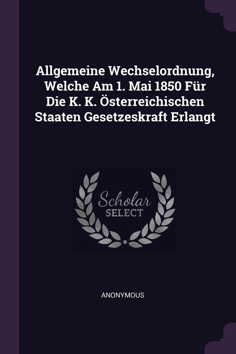 Allgemeine Wechselordnung, Welche Am 1. Mai 1850 Für Die K. K. Österreichischen Staaten Gesetzeskraft Erlangt Politics & History