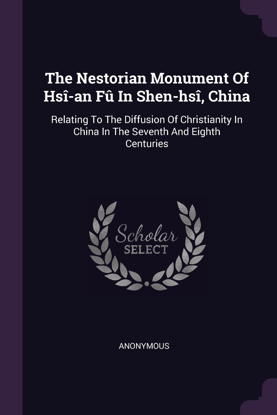 The Nestorian Monument Of Hsî-an Fû In Shen-hsî, China: Relating To The Diffusion Of Christianity In China In The Seventh And Eighth Centuries Politics & History