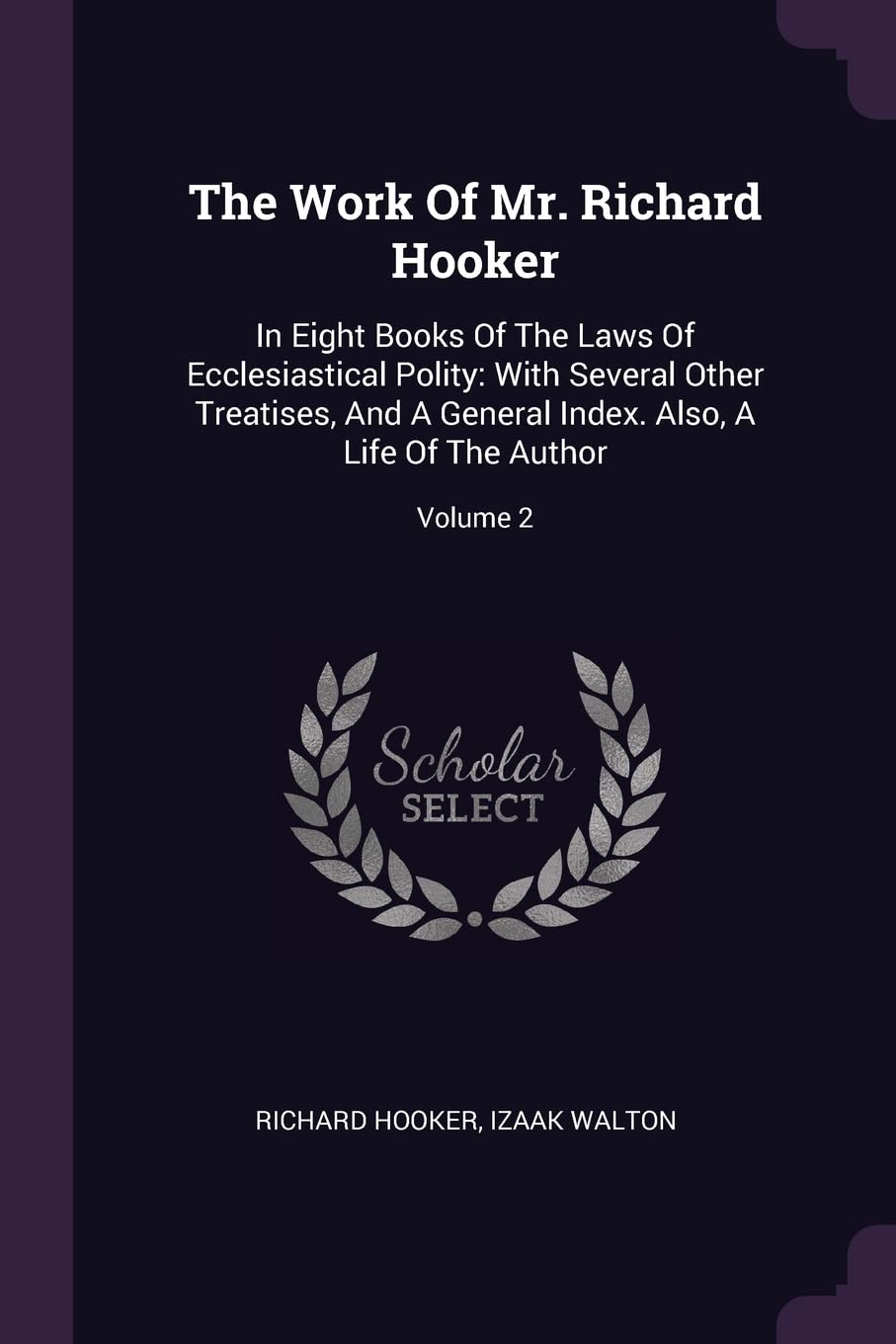 The Work Of Mr. Richard Hooker: In Eight Books Of The Laws Of Ecclesiastical Polity: With Several Other Treatises, And A General Index. Also, A Life Of The Author; Volume 2 Politics & History