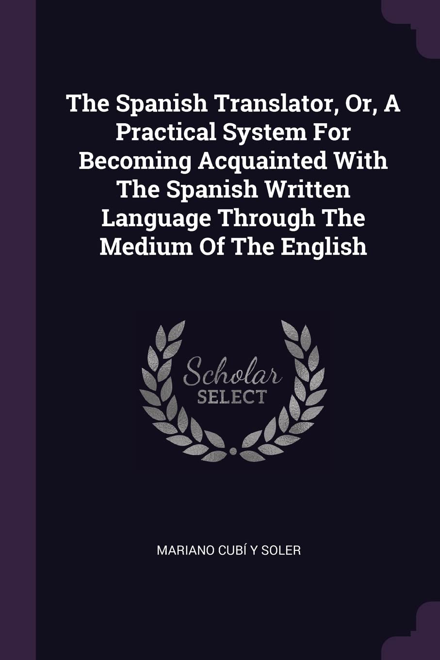 The Spanish Translator, Or, A Practical System For Becoming Acquainted With The Spanish Written Language Through The Medium Of The English book