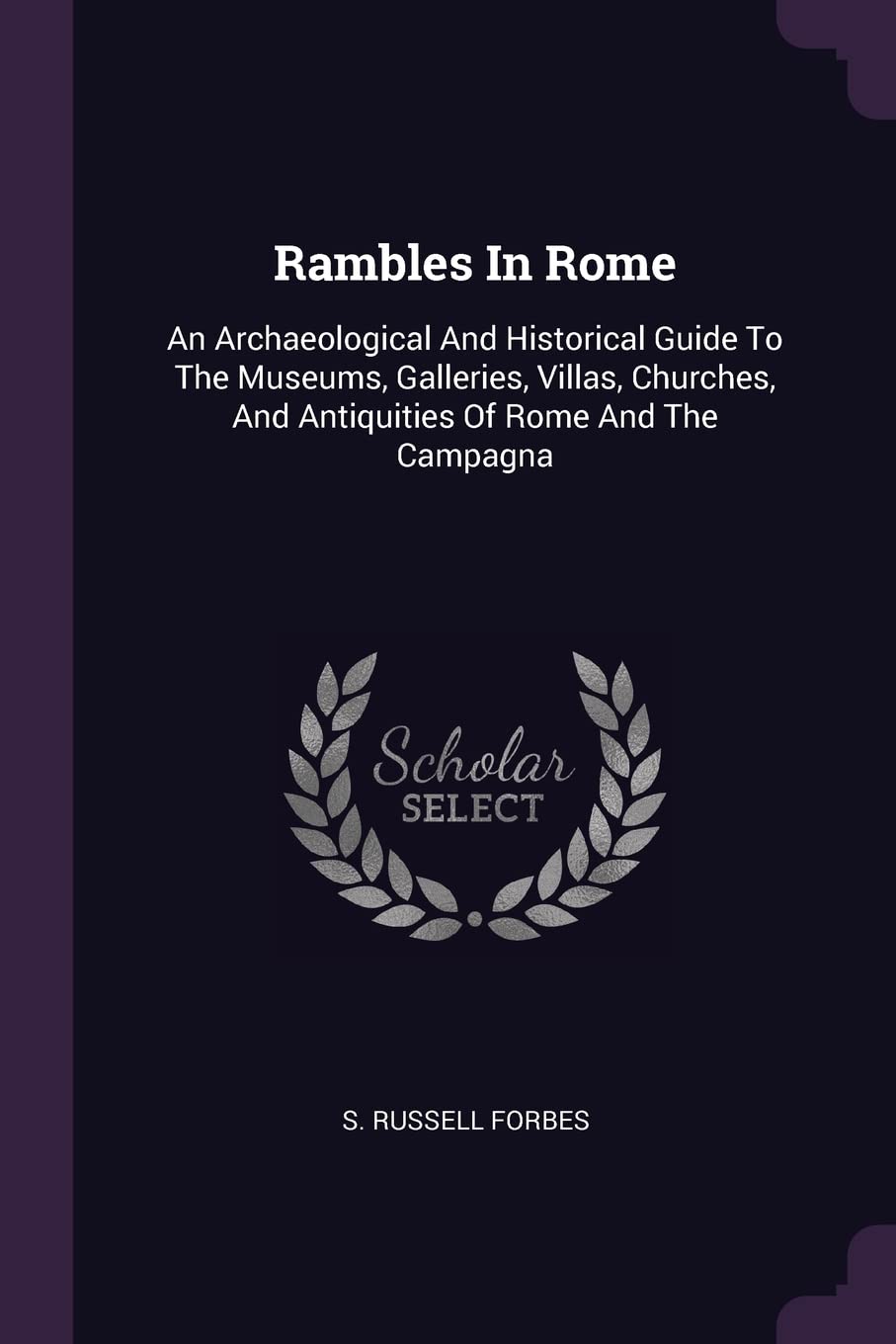 Rambles In Rome: An Archaeological And Historical Guide To The Museums, Galleries, Villas, Churches, And Antiquities Of Rome And The Campagna Architecture