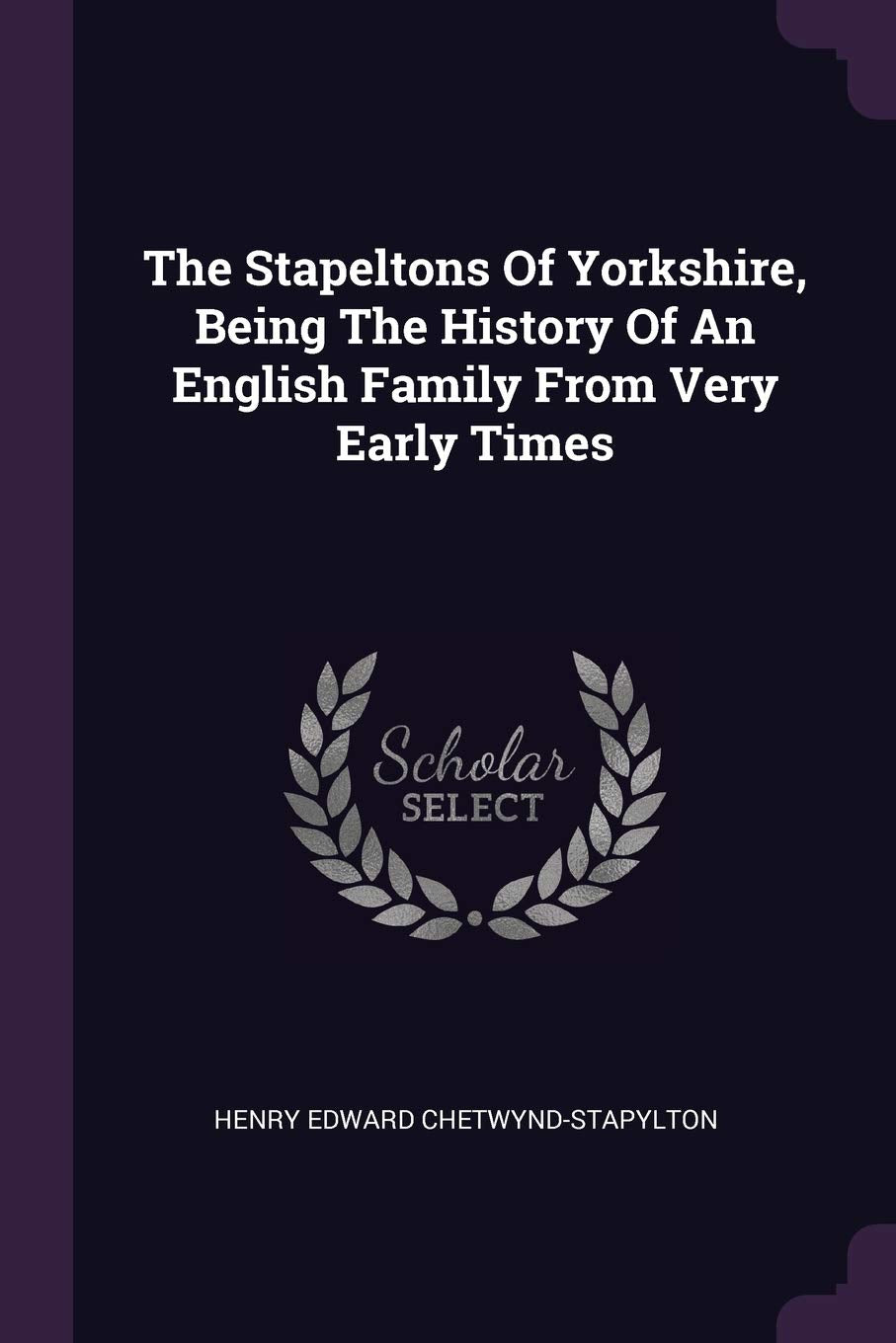 The Stapeltons Of Yorkshire, Being The History Of An English Family From Very Early Times Politics & History