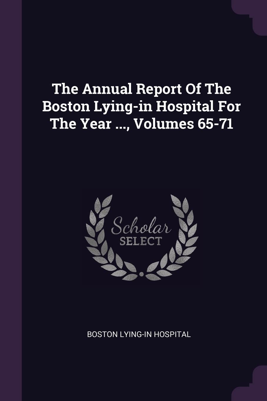The Annual Report of the Boston Lying-In Hospital for the Year ..., Volumes 65-71 Politics & History