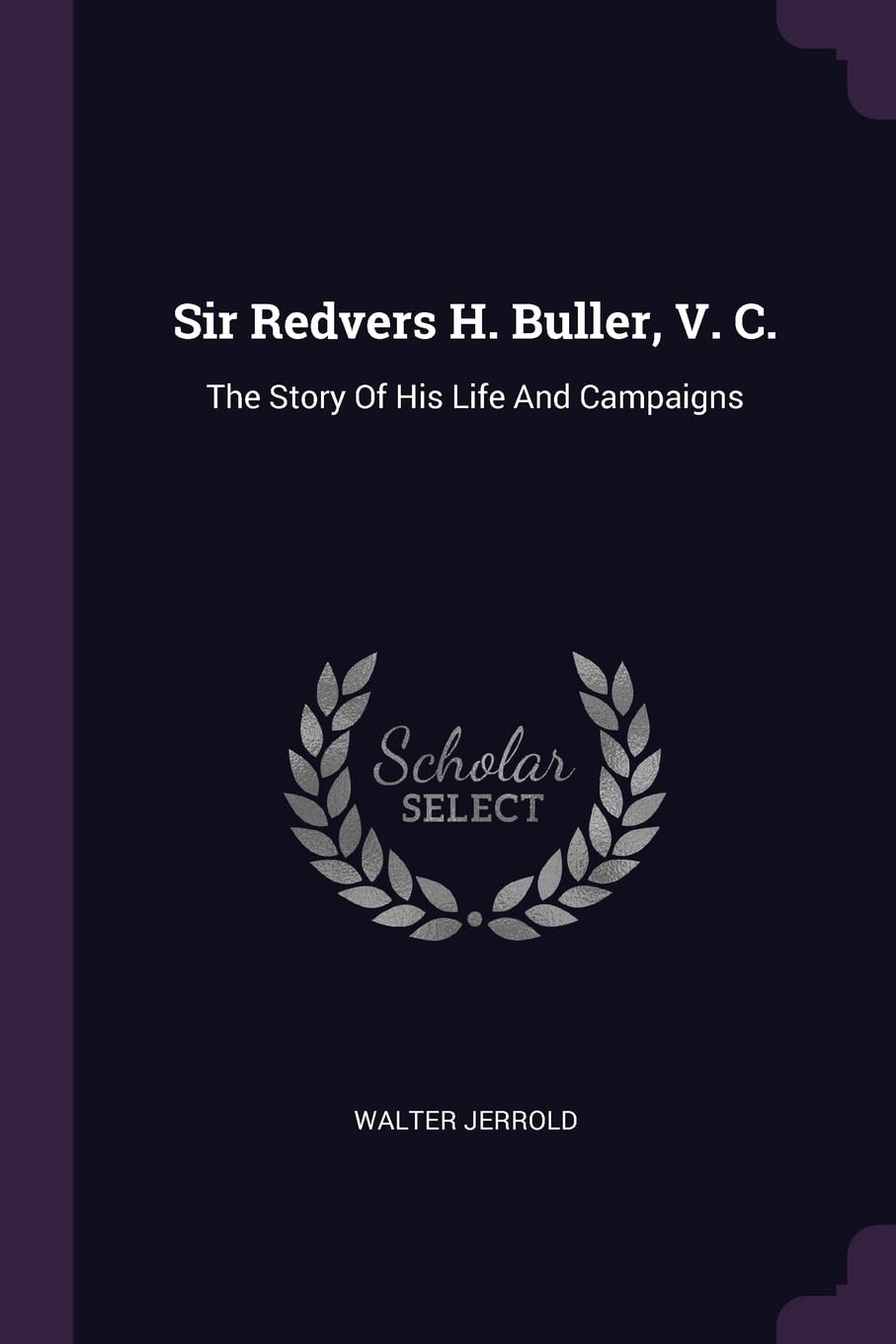 Sir Redvers H. Buller, V. C.: The Story Of His Life And Campaigns Politics & History