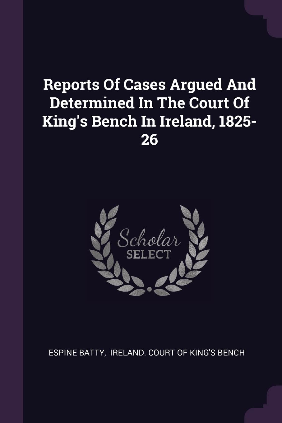 Reports Of Cases Argued And Determined In The Court Of King's Bench In Ireland, 1825-26 Politics & History