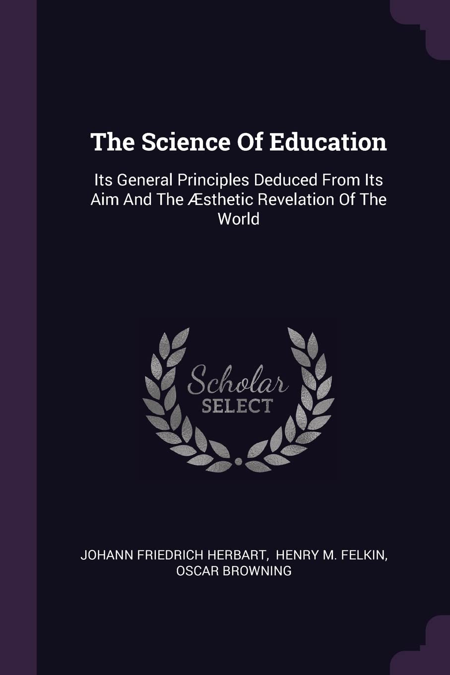 The Science Of Education: Its General Principles Deduced From Its Aim And The Æsthetic Revelation Of The World Politics & History