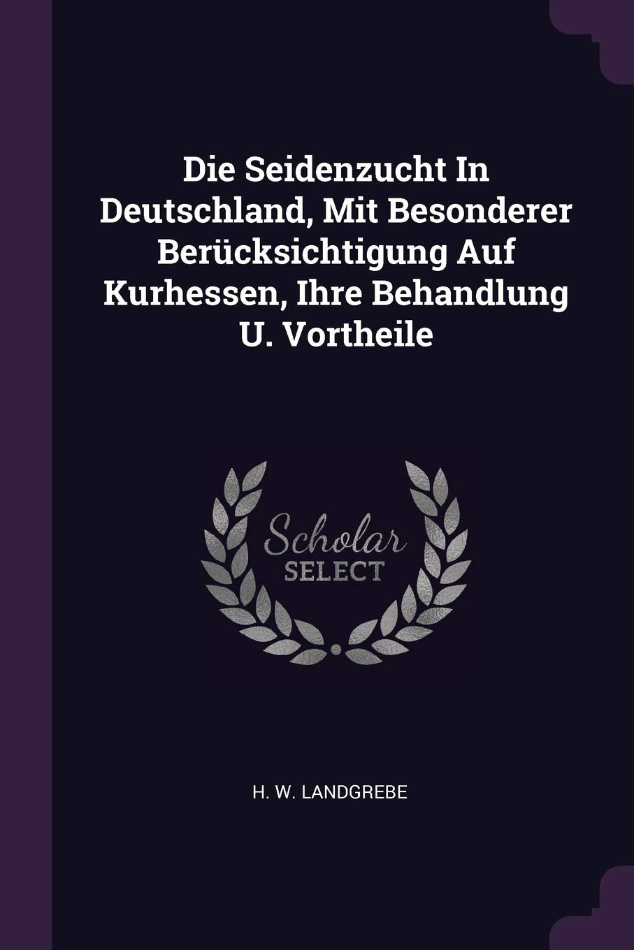 Die Seidenzucht In Deutschland, Mit Besonderer Berücksichtigung Auf Kurhessen, Ihre Behandlung U. Vortheile Politics & History