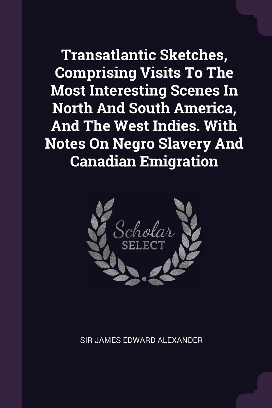 Transatlantic Sketches, Comprising Visits To The Most Interesting Scenes In North And South America, And The West Indies. With Notes On Negro Slavery And Canadian Emigration Politics & History