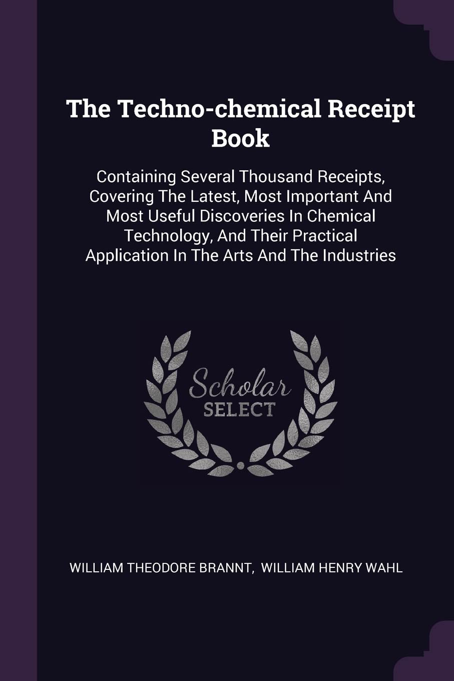 The Techno-chemical Receipt Book: Containing Several Thousand Receipts, Covering The Latest, Most Important And Most Useful Discoveries In Chemical ... Application In The Arts And The Industries Politics & History