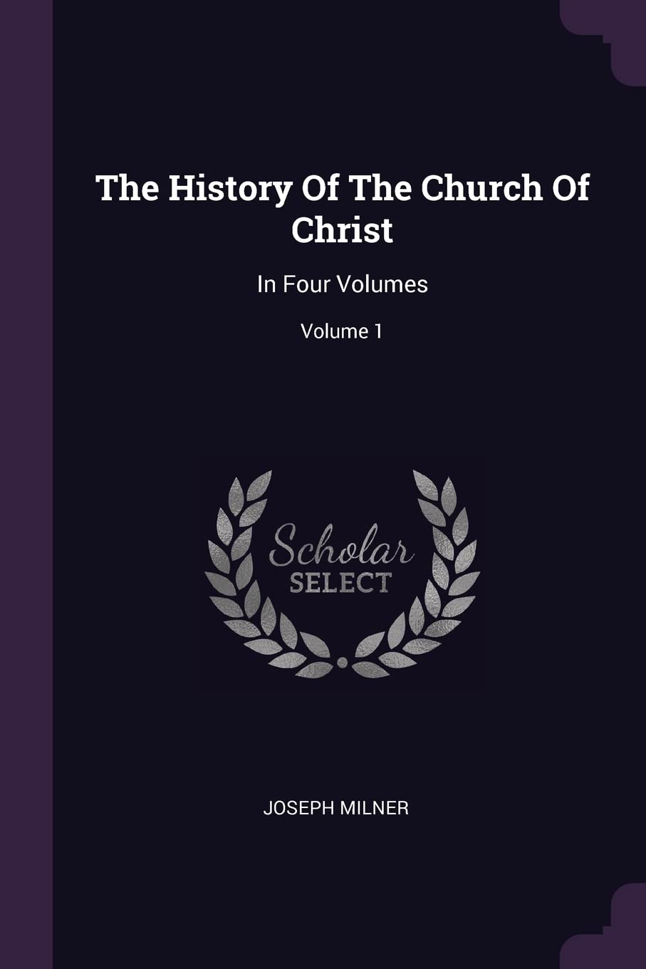 The History Of The Church Of Christ: In Four Volumes; Volume 1 Politics & History