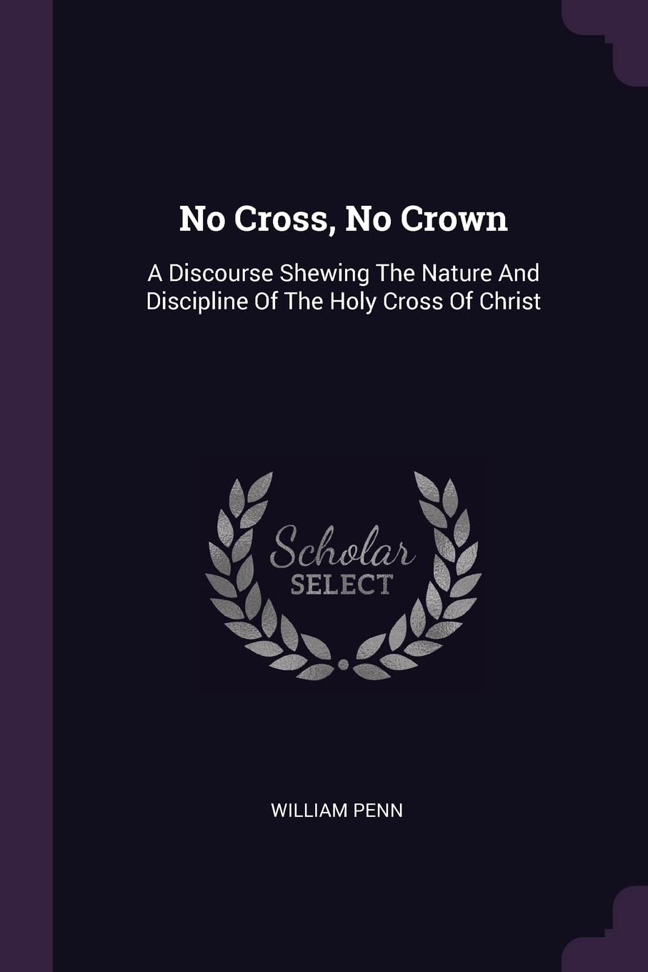 No Cross, No Crown: A Discourse Shewing The Nature And Discipline Of The Holy Cross Of Christ Politics & History
