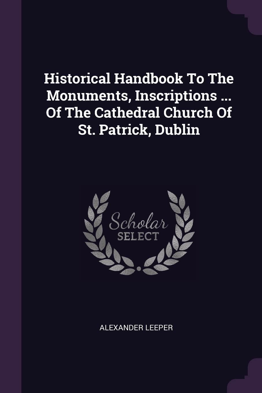 Historical Handbook To The Monuments, Inscriptions ... Of The Cathedral Church Of St. Patrick, Dublin Politics & History