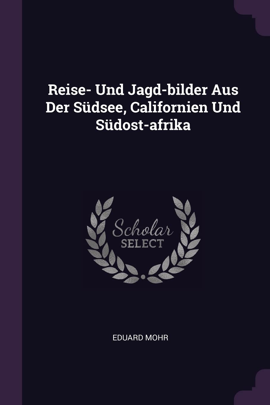 Reise- Und Jagd-bilder Aus Der Südsee, Californien Und Südost-afrika Politics & History