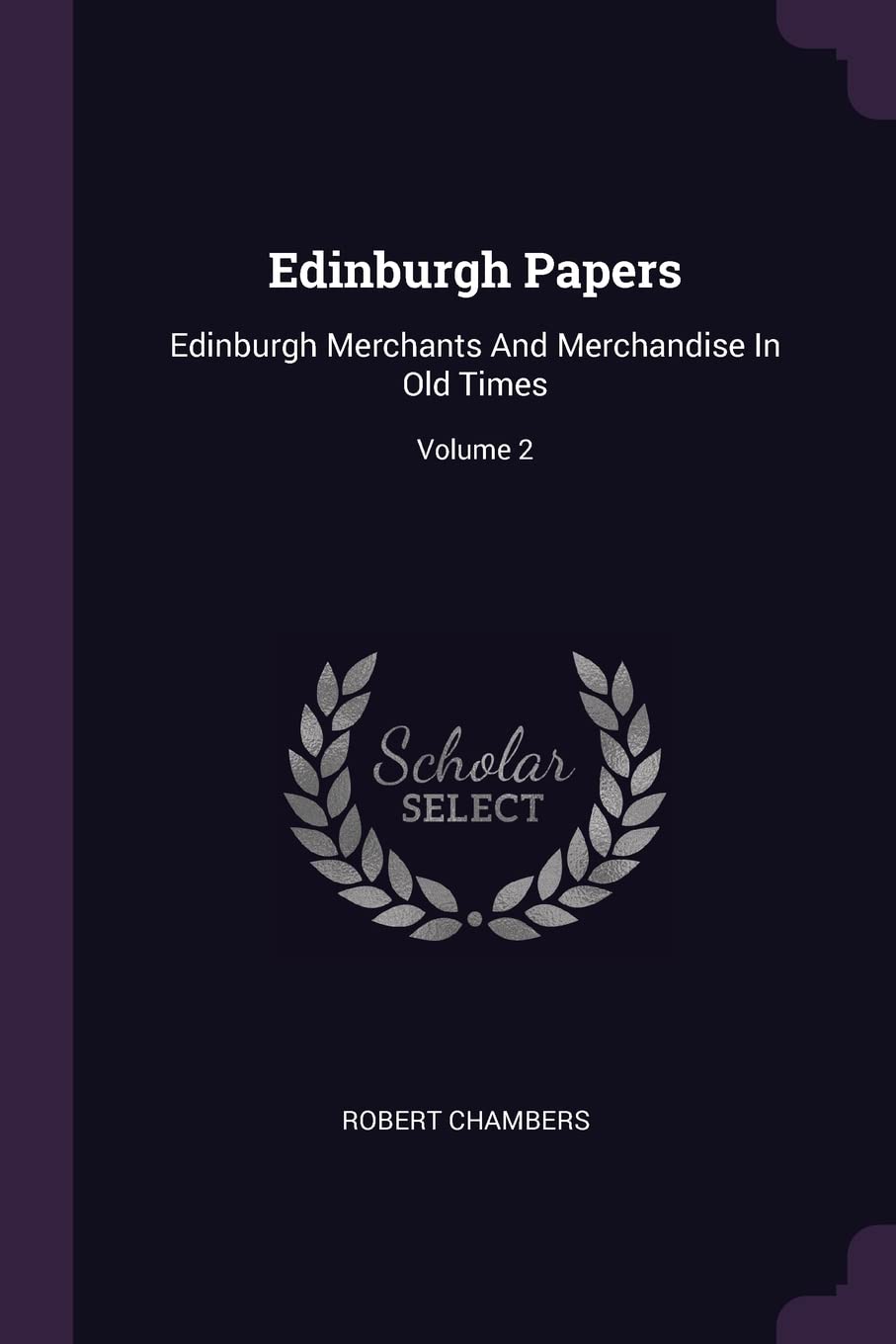 Edinburgh Papers: Edinburgh Merchants And Merchandise In Old Times; Volume 2 Politics & History