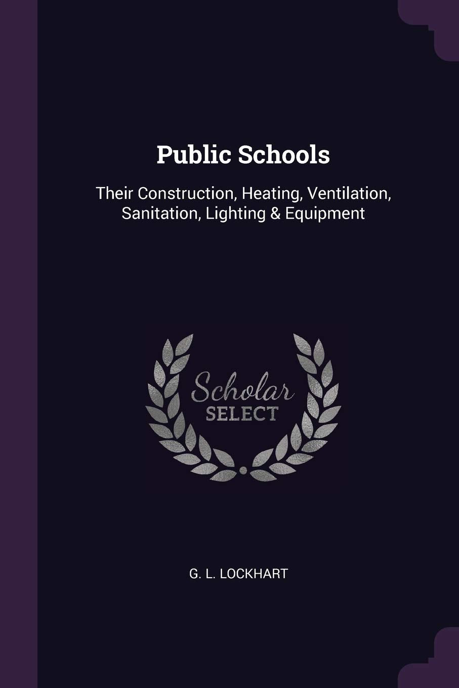 Public Schools: Their Construction, Heating, Ventilation, Sanitation, Lighting & Equipment Business & Technology