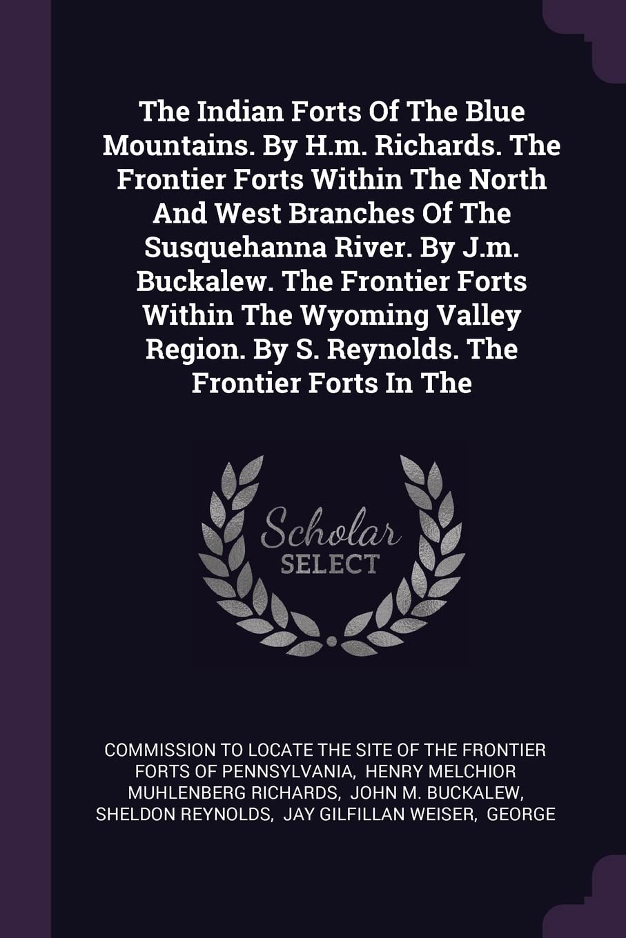 The Indian Forts Of The Blue Mountains. By H.m. Richards. The Frontier Forts Within The North And West Branches Of The Susquehanna River. By J.m. ... By S. Reynolds. The Frontier Forts In The Politics & History