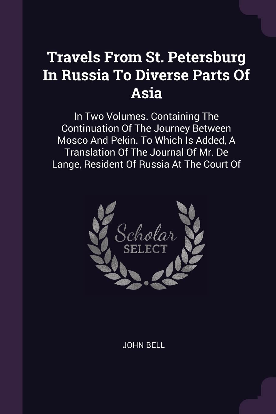 Travels From St. Petersburg In Russia To Diverse Parts Of Asia: In Two Volumes. Containing The Continuation Of The Journey Between Mosco And Pekin. To ... De Lange, Resident Of Russia At The Court Of Politics & History