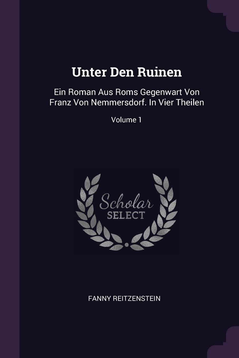 Unter Den Ruinen: Ein Roman Aus Roms Gegenwart Von Franz Von Nemmersdorf. In Vier Theilen; Volume 1 Politics & History