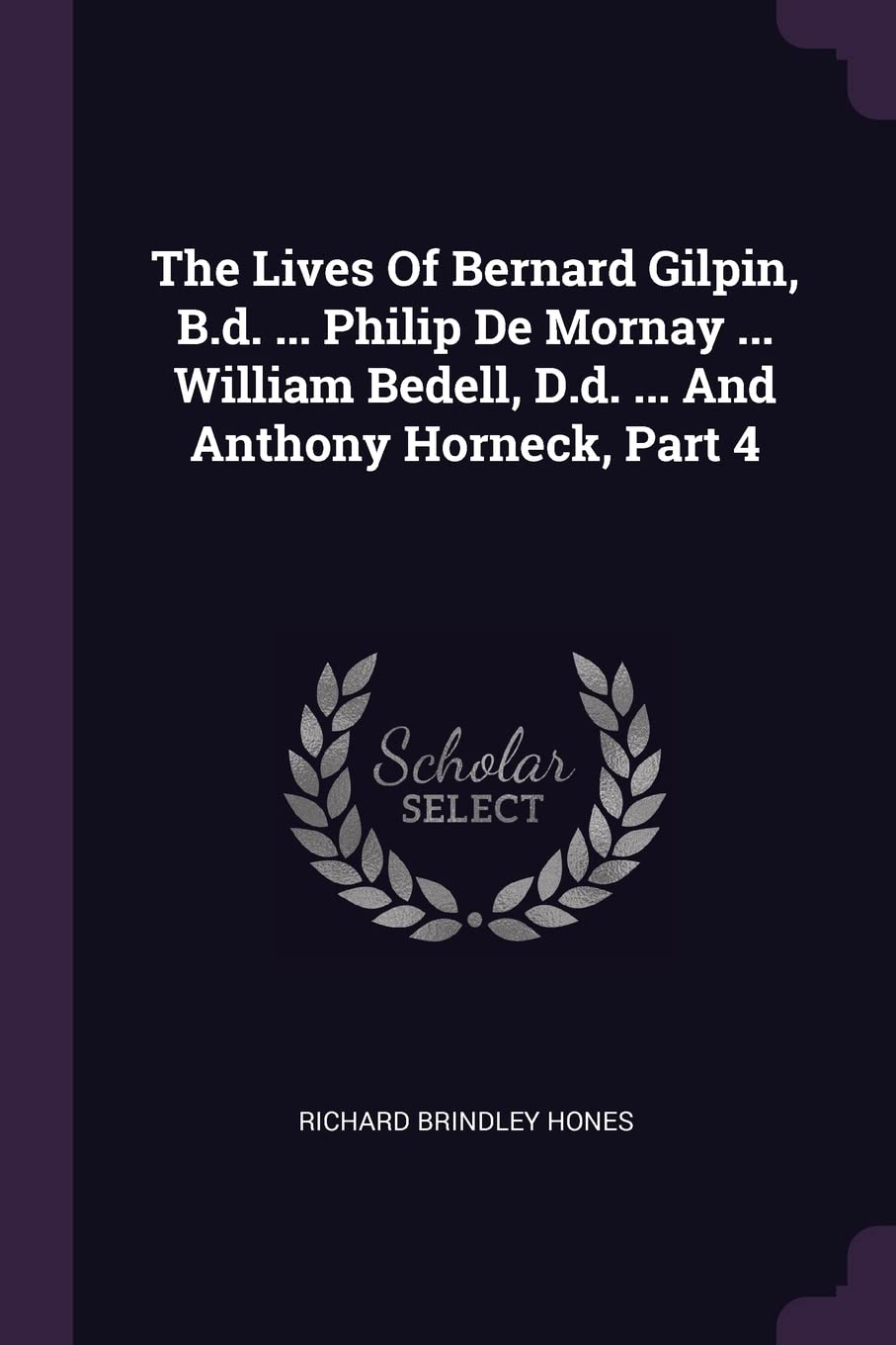 The Lives Of Bernard Gilpin, B.d. ... Philip De Mornay ... William Bedell, D.d. ... And Anthony Horneck, Part 4 Politics & History