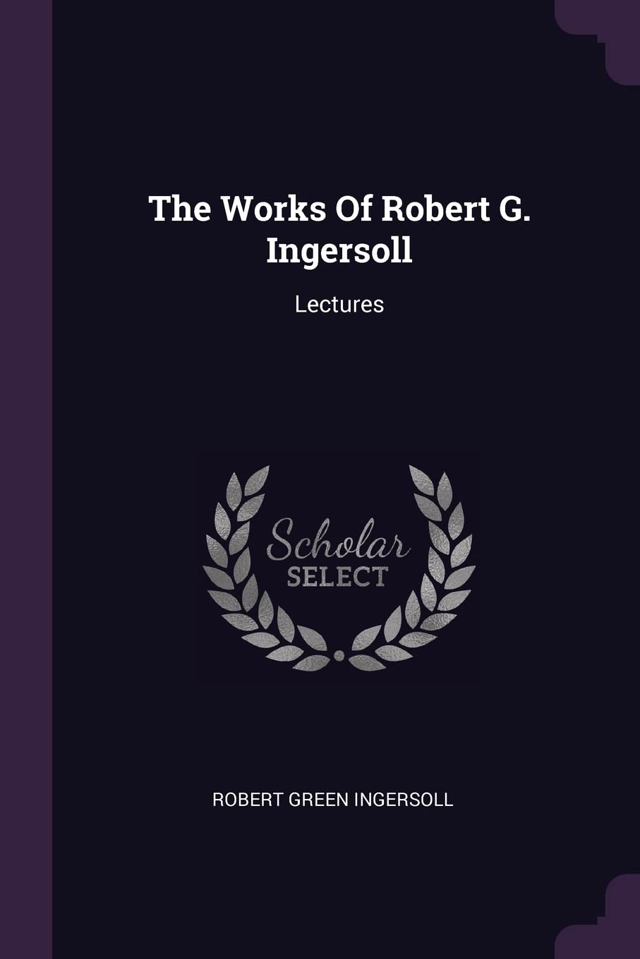 The Works Of Robert G. Ingersoll: Lectures Business, Finance & Career
