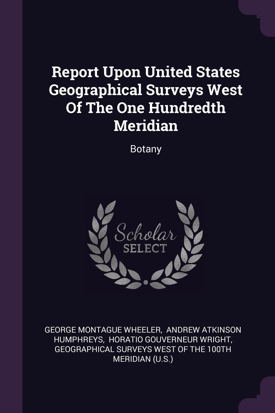 Report Upon United States Geographical Surveys West Of The One Hundredth Meridian: Botany Politics & History