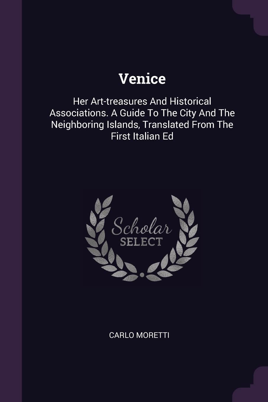 Venice: Her Art-treasures And Historical Associations. A Guide To The City And The Neighboring Islands, Translated From The First Italian Ed Politics & History
