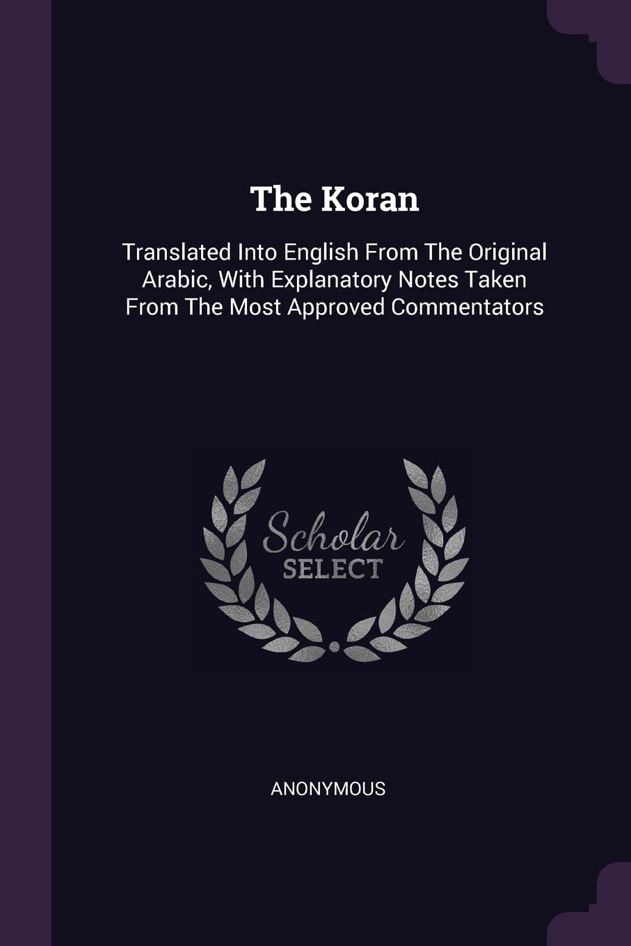The Koran: Translated Into English From The Original Arabic, With Explanatory Notes Taken From The Most Approved Commentators Politics & History