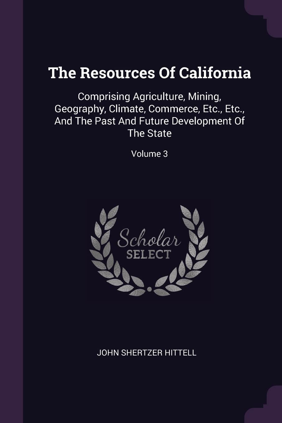 The Resources Of California: Comprising Agriculture, Mining, Geography, Climate, Commerce, Etc., Etc., And The Past And Future Development Of The State; Volume 3 Business, Finance & Career