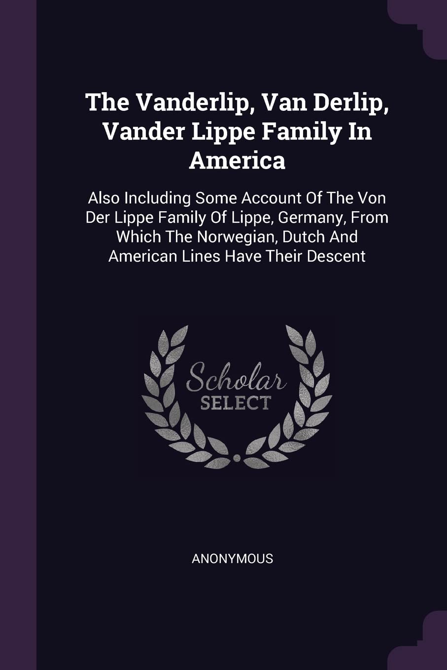 The Vanderlip, Van Derlip, Vander Lippe Family In America: Also Including Some Account Of The Von Der Lippe Family Of Lippe, Germany, From Which The ... Dutch And American Lines Have Their Descent Politics & History