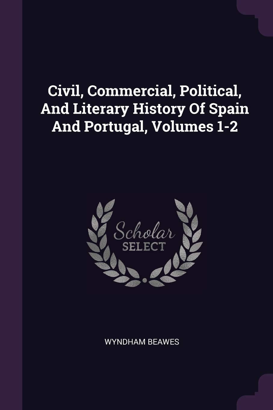 Civil, Commercial, Political, And Literary History Of Spain And Portugal, Volumes 1-2 Politics & History