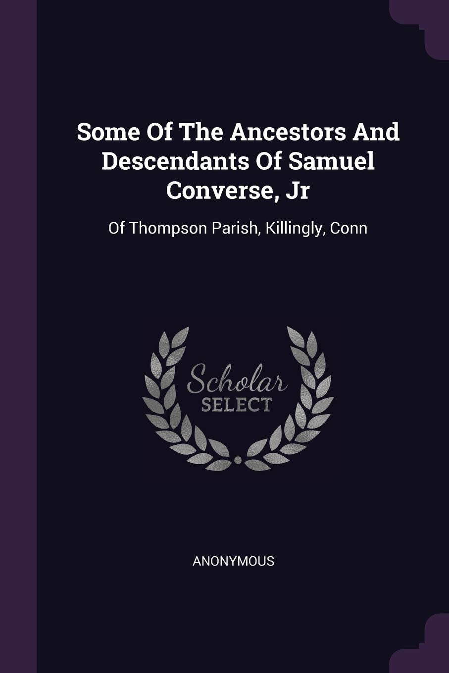 Some Of The Ancestors And Descendants Of Samuel Converse, Jr: Of Thompson Parish, Killingly, Conn Politics & History