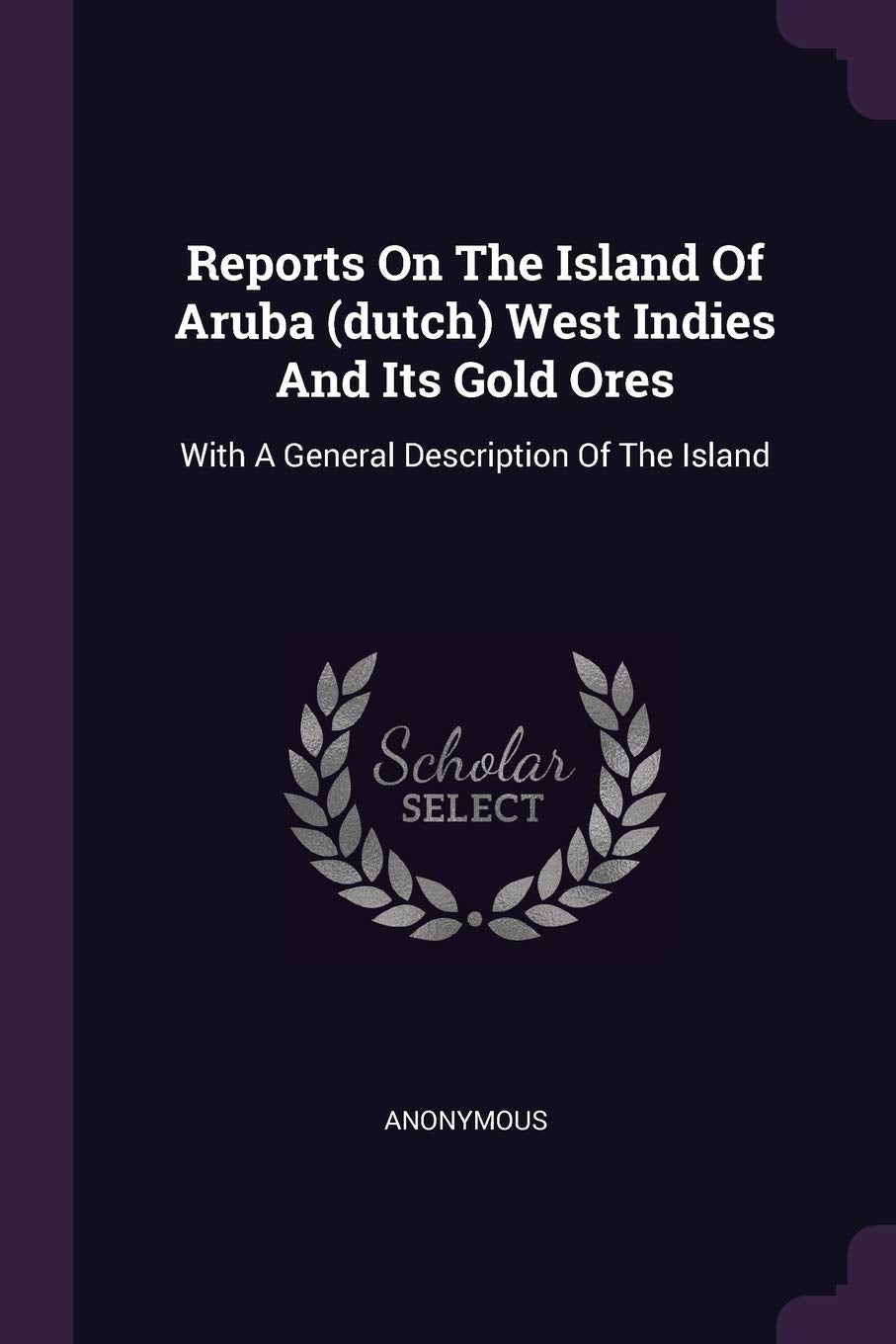 Reports On The Island Of Aruba (dutch) West Indies And Its Gold Ores: With A General Description Of The Island book