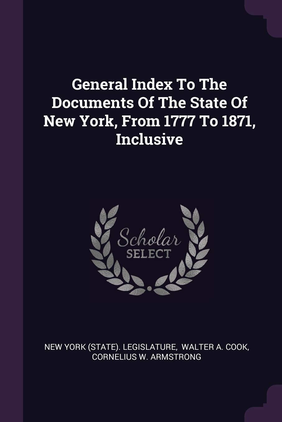General Index To The Documents Of The State Of New York, From 1777 To 1871, Inclusive Politics & History