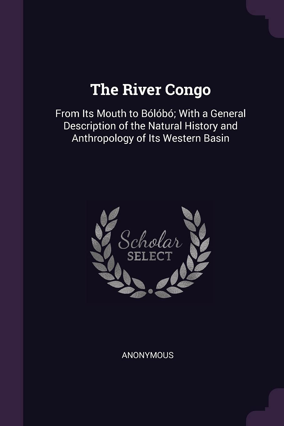 The River Congo: From Its Mouth to Bólóbó; With a General Description of the Natural History and Anthropology of Its Western Basin Politics & History