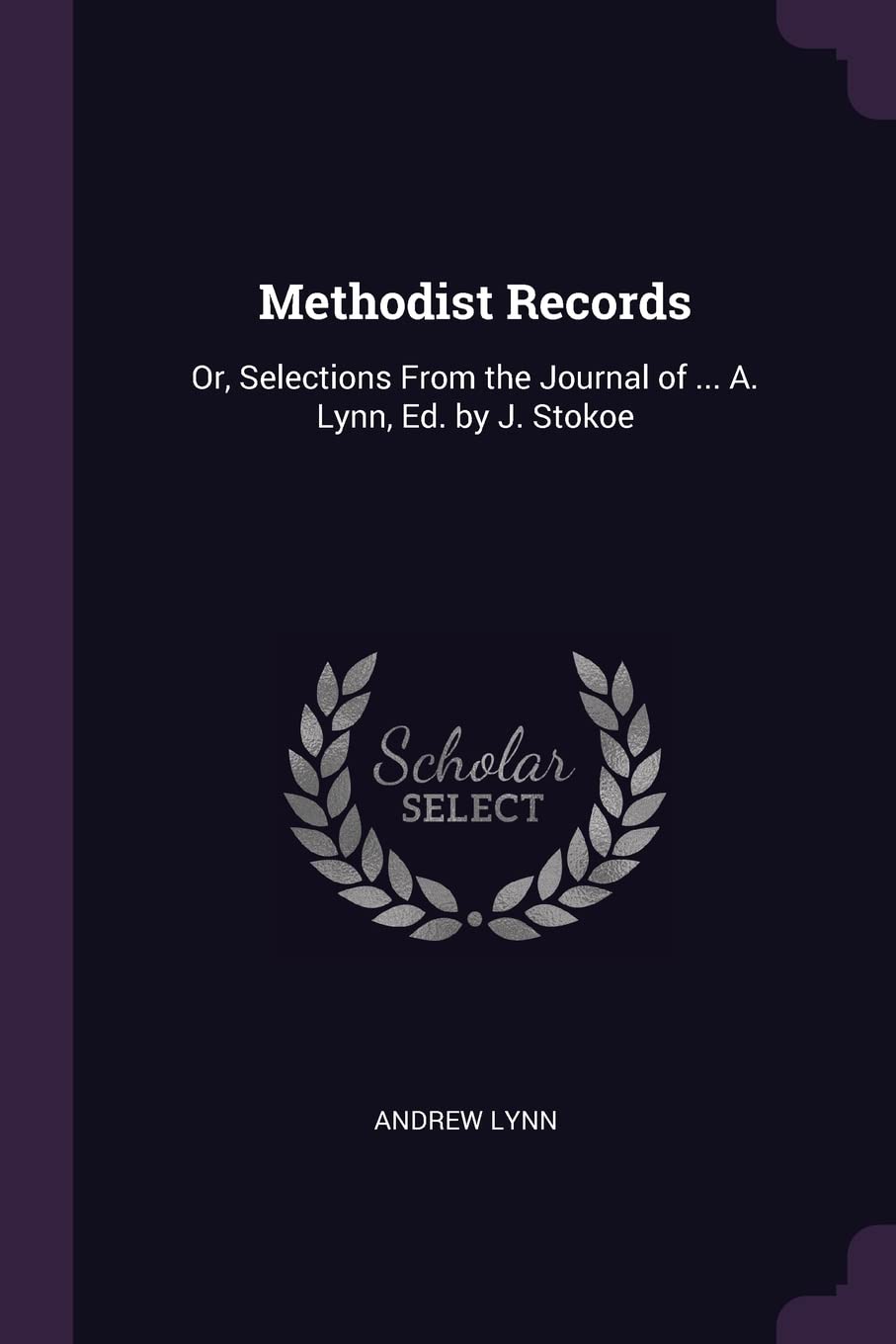 Methodist Records: Or, Selections From the Journal of ... A. Lynn, Ed. by J. Stokoe Politics & History