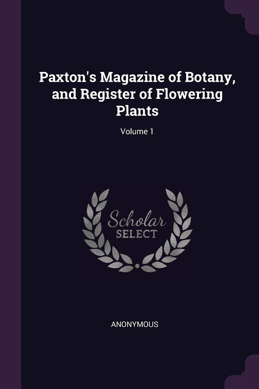 Paxton's Magazine of Botany, and Register of Flowering Plants; Volume 1 Garden & Plants