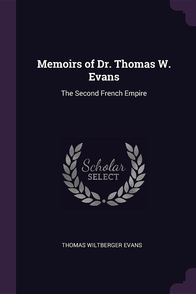 Memoirs of Dr. Thomas W. Evans: The Second French Empire Politics & History