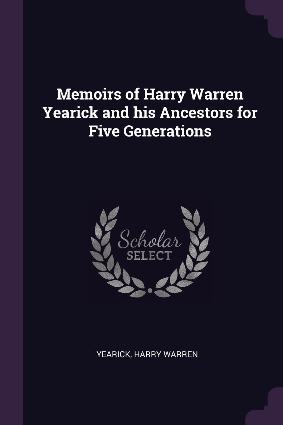 Memoirs of Harry Warren Yearick and his Ancestors for Five Generations Politics & History