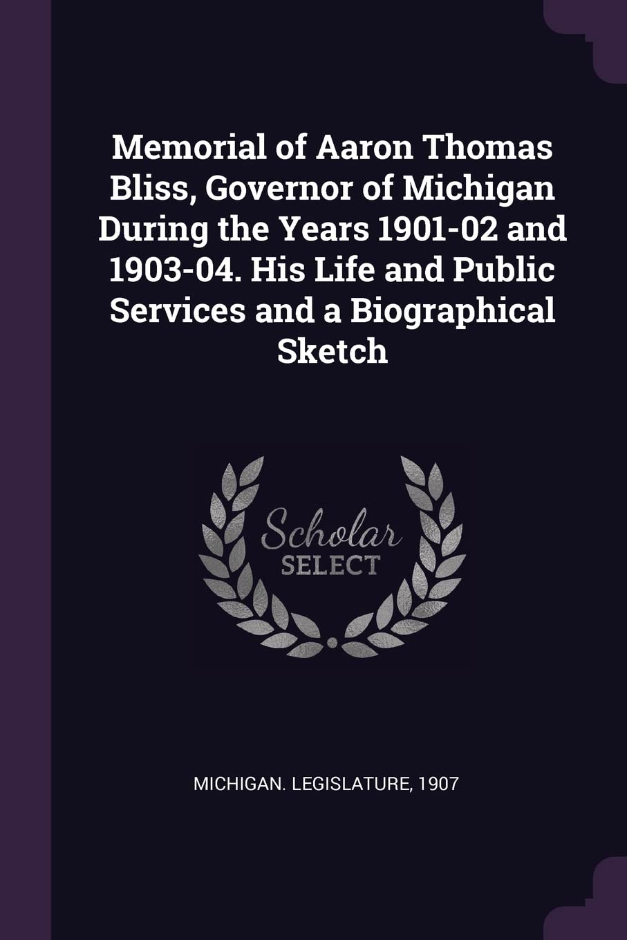 Memorial of Aaron Thomas Bliss, Governor of Michigan During the Years 1901-02 and 1903-04. His Life and Public Services and a Biographical Sketch Politics & History