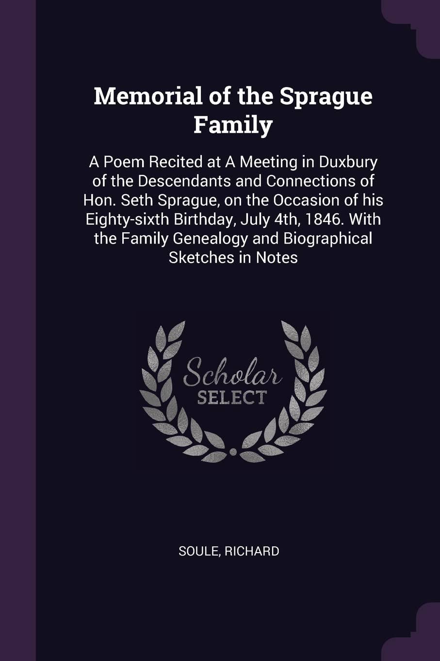 Memorial of the Sprague Family: A Poem Recited at A Meeting in Duxbury of the Descendants and Connections of Hon. Seth Sprague, on the Occasion of his ... Genealogy and Biographical Sketches in Notes Politics & History
