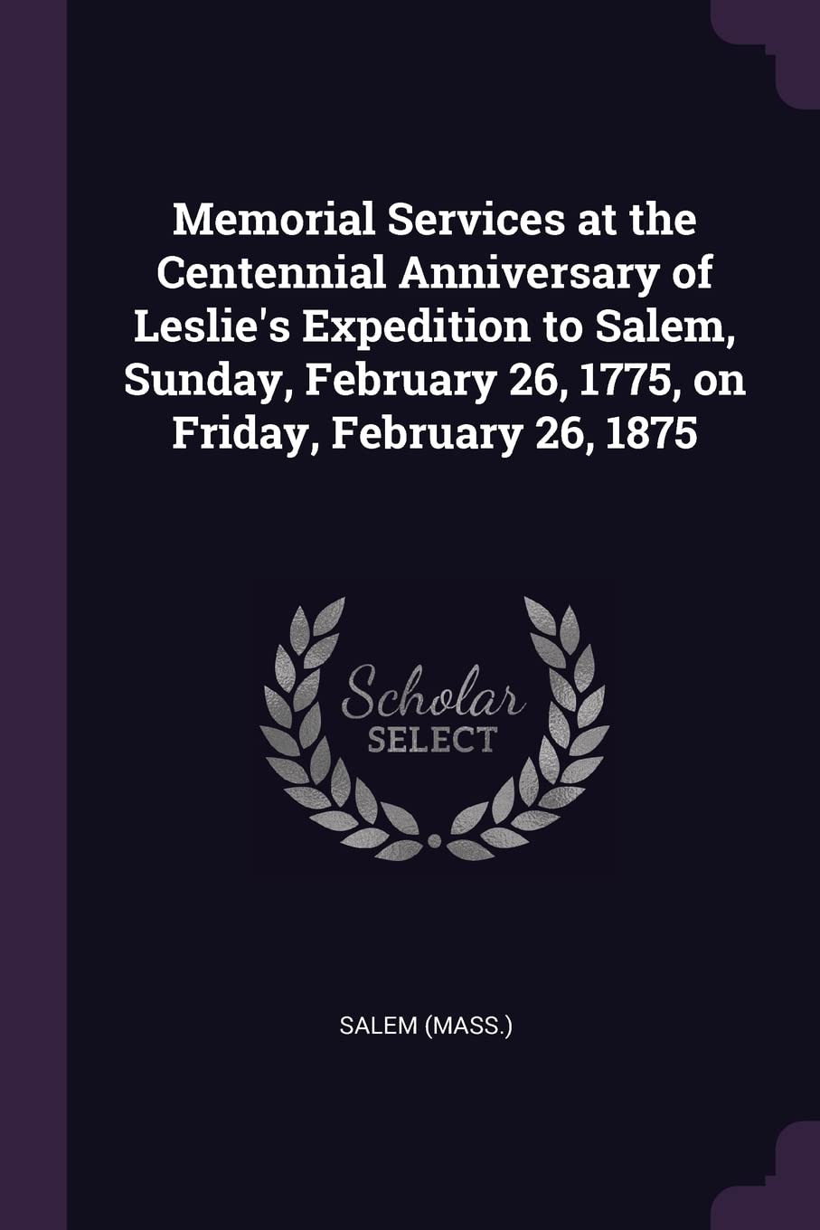 Memorial Services at the Centennial Anniversary of Leslie's Expedition to Salem, Sunday, February 26, 1775, on Friday, February 26, 1875 Politics & History