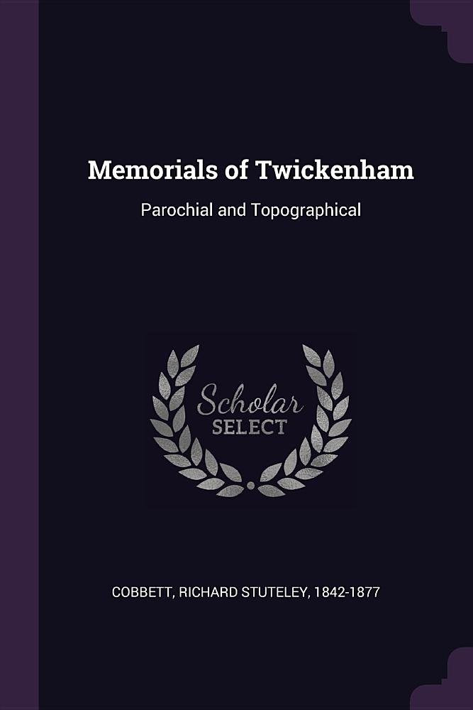 Memorials of Twickenham: Parochial and Topographical Politics & History