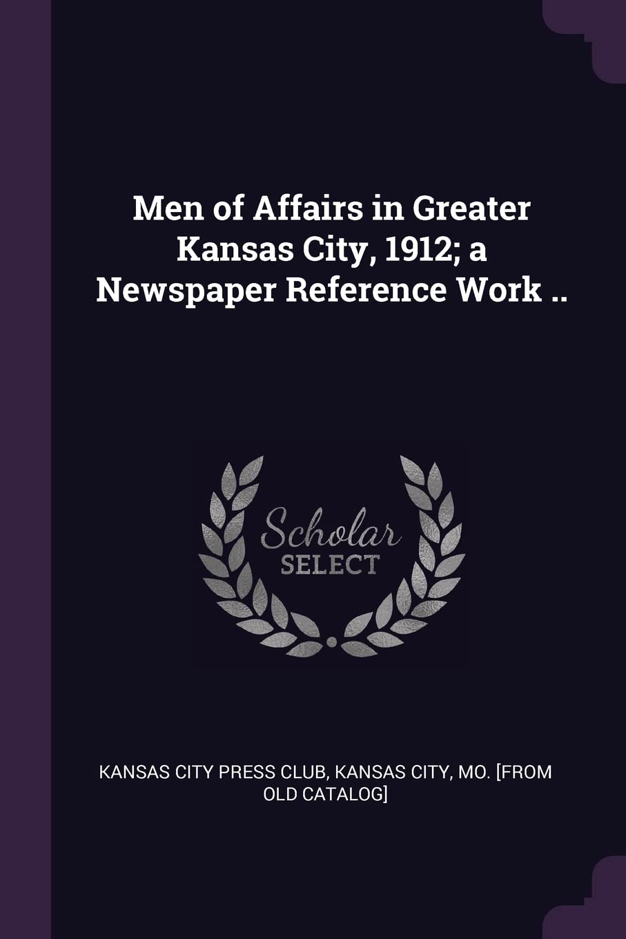 Men of Affairs in Greater Kansas City, 1912; a Newspaper Reference Work .. Politics & History
